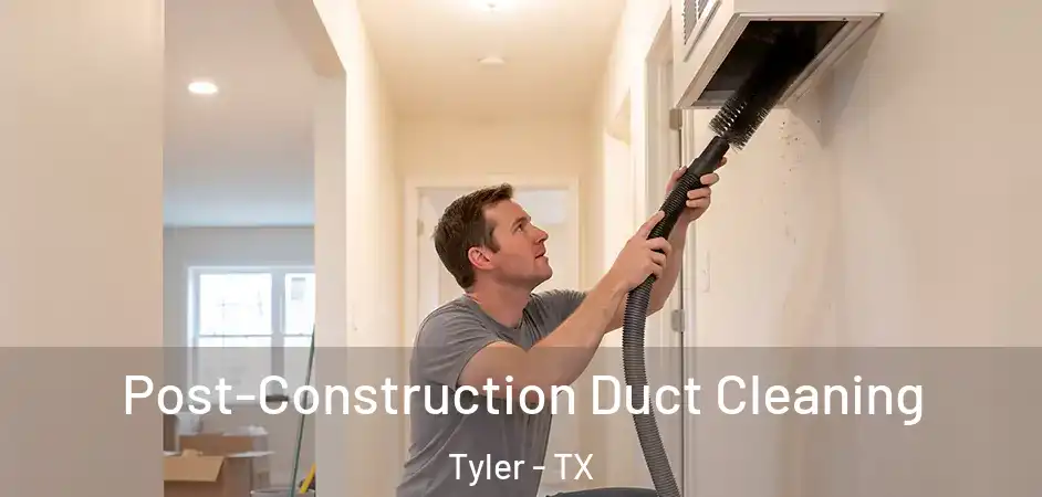 Post-Construction Duct Cleaning Tyler - TX